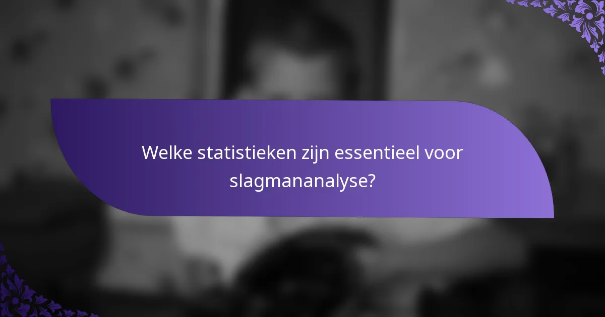 Welke statistieken zijn essentieel voor slagmananalyse?