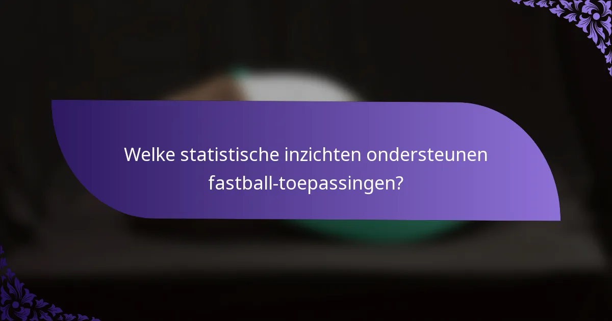 Welke statistische inzichten ondersteunen fastball-toepassingen?