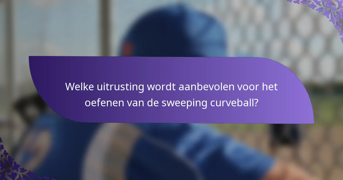 Welke uitrusting wordt aanbevolen voor het oefenen van de sweeping curveball?