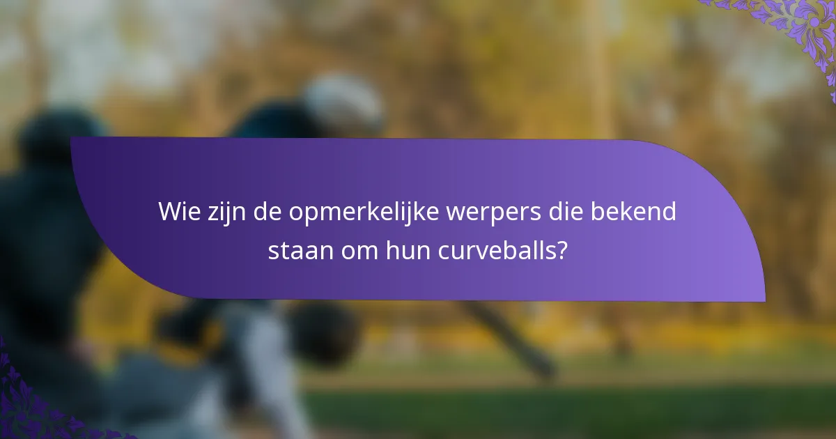 Wie zijn de opmerkelijke werpers die bekend staan om hun curveballs?
